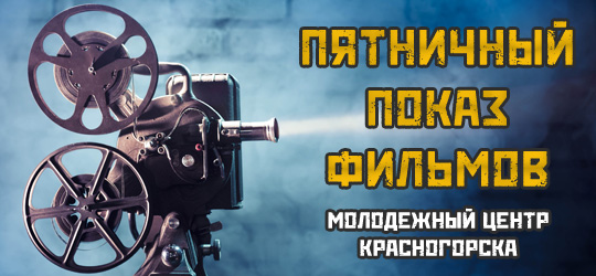 Еженедельные бесплатные пятничные кинопоказы фильмов в МУ Молодежный центр Красногорска в 2017 году